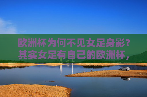 欧洲杯为何不见女足身影?其实女足有自己的欧洲杯,女足自有欧洲杯,为何男足赛场不见其身影? 欧洲杯为何不见女足身影?其实女足有自己的欧洲杯,女足自有欧洲杯,为何男足赛场不见其身影?