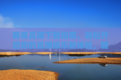 糖果直播下载指南,轻松开启你的直播娱乐新体验,糖果直播下载指南,轻松开启直播娱乐新体验 糖果直播下载指南,轻松开启你的直播娱乐新体验,糖果直播下载指南,轻松开启直播娱乐新体验