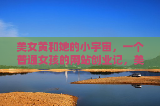美女黄和她的小宇宙,一个普通女孩的网站创业记,美女黄的小宇宙,普通女孩的网站创业记 美女黄和她的小宇宙,一个普通女孩的网站创业记,美女黄的小宇宙,普通女孩的网站创业记