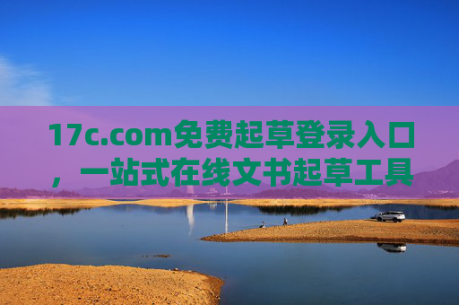 17c.com免费起草登录入口，一站式在线文书起草工具，轻松搞定各类文件需求，17c.com免费文书起草入口，一站式在线工具，轻松搞定各类文件