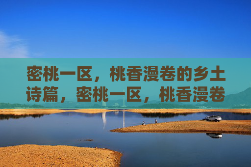 密桃一区,桃香漫卷的乡土诗篇,密桃一区,桃香漫卷的乡土诗篇 密桃一区,桃香漫卷的乡土诗篇,密桃一区,桃香漫卷的乡土诗篇