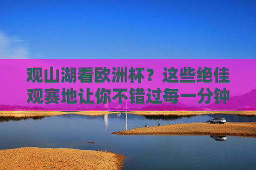 观山湖看欧洲杯？这些绝佳观赛地让你不错过每一分钟！