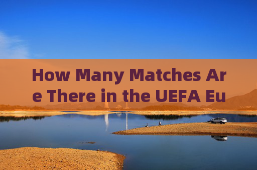 How Many Matches Are There in the UEFA European Championship?