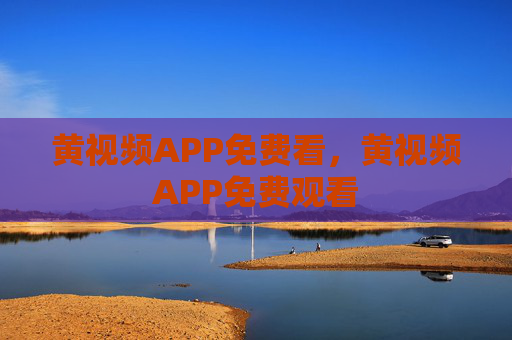 黄视频APP免费看,黄视频APP免费观看 黄视频APP免费看,黄视频APP免费观看