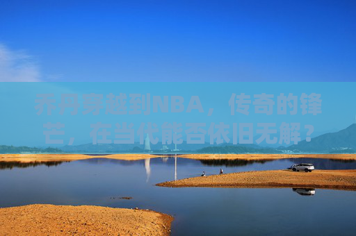 乔丹穿越到NBA，传奇的锋芒，在当代能否依旧无解？