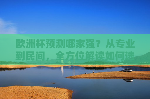 欧洲杯预测哪家强?从专业到民间,全方位解读如何选对预测方向 欧洲杯预测哪家强?从专业到民间,全方位解读如何选对预测方向