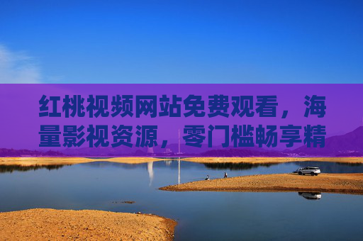 红桃视频网站免费观看,海量影视资源,零门槛畅享精彩内容,红桃视频,免费海量影视资源,零门槛畅享精彩 红桃视频网站免费观看,海量影视资源,零门槛畅享精彩内容,红桃视频,免费海量影视资源,零门槛畅享精彩