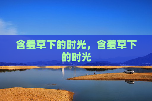 含羞草下的时光,含羞草下的时光 含羞草下的时光,含羞草下的时光