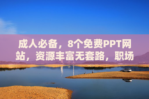 成人必备,8个免费PPT网站,资源丰富无套路,职场学习都能用,成人职场学习必备,8个免费PPT网站,资源丰富无套路 成人必备,8个免费PPT网站,资源丰富无套路,职场学习都能用,成人职场学习必备,8个免费PPT网站,资源丰富无套路