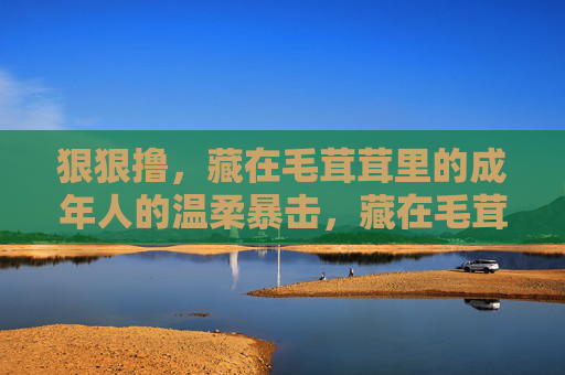 狠狠撸，藏在毛茸茸里的成年人的温柔暴击，藏在毛茸茸里的成年温柔暴击