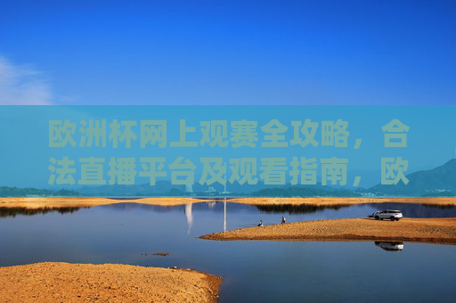 欧洲杯网上观赛全攻略，合法直播平台及观看指南，欧洲杯网上观赛全攻略，合法直播平台及观看指南