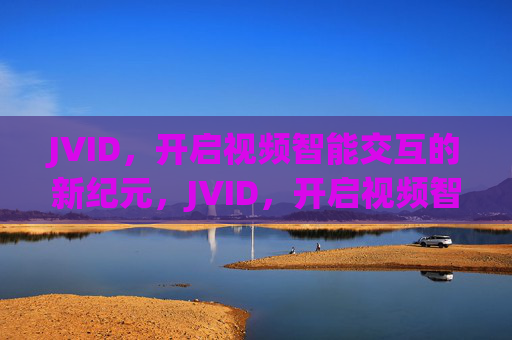 JVID，开启视频智能交互的新纪元，JVID，开启视频智能交互新纪元