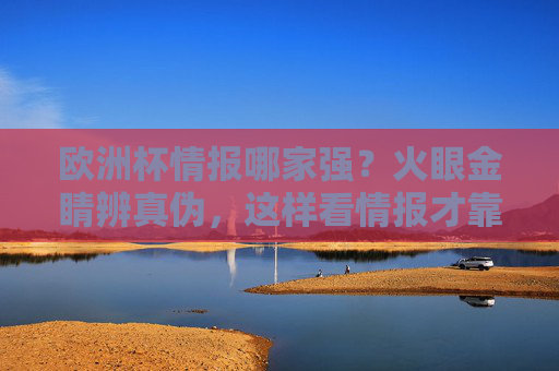 欧洲杯情报哪家强？火眼金睛辨真伪，这样看情报才靠谱！欧洲杯情报辨真伪，火眼金睛挑靠谱！