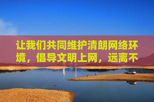 让我们共同维护清朗网络环境，倡导文明上网，远离不良信息，共建健康、和谐、有序的网络空间。如果你需要获取正规、合法的应用程序，建议通过官方渠道搜索，并关注其功能是否符合自身需求，确保使用安全，文明上网共建清朗网络空间