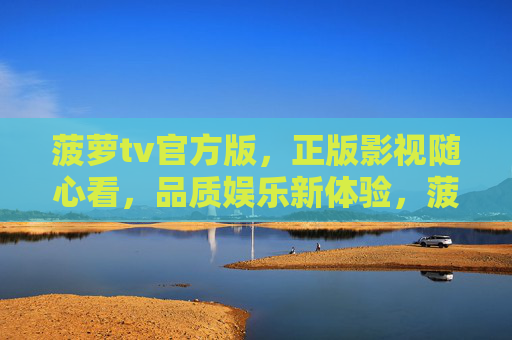 菠萝tv官方版,正版影视随心看,品质娱乐新体验,菠萝tv官方版,正版随心看,品质娱乐新体验 菠萝tv官方版,正版影视随心看,品质娱乐新体验,菠萝tv官方版,正版随心看,品质娱乐新体验