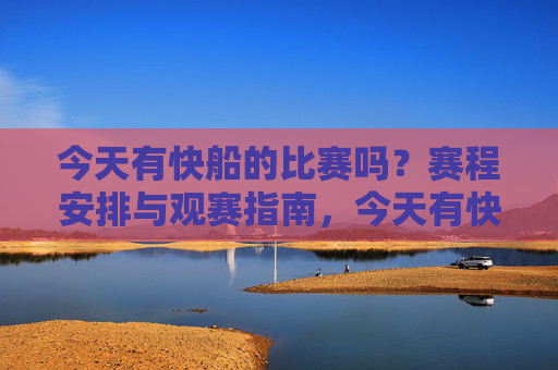 今天有快船的比赛吗？赛程安排与观赛指南，今天有快船比赛吗？赛程安排与观赛指南