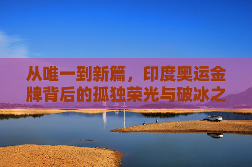 从唯一到新篇，印度奥运金牌背后的孤独荣光与破冰之路，印度奥运金牌，孤独荣光与破冰新篇