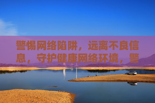 警惕网络陷阱，远离不良信息，守护健康网络环境，警惕网络陷阱 远离不良信息 守护健康网络环境