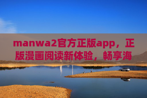 manwa2官方正版app，正版漫画阅读新体验，畅享海量优质内容，manwa2官方正版app，正版漫画阅读新体验，畅享海量优质内容