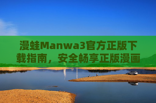 漫蛙Manwa3官方正版下载指南，安全畅享正版漫画阅读体验，漫蛙Manwa3官方正版下载指南，安全畅享漫画阅读体验