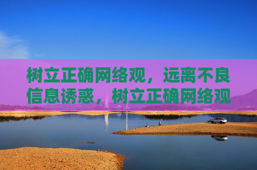 树立正确网络观,远离不良信息诱惑,树立正确网络观,远离不良信息诱惑 树立正确网络观,远离不良信息诱惑,树立正确网络观,远离不良信息诱惑
