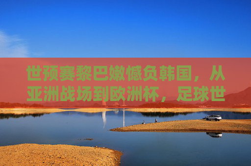 世预赛黎巴嫩憾负韩国,从亚洲战场到欧洲杯,足球世界的多元图景,从亚洲世预赛到欧洲杯,足球世界的多元图景 世预赛黎巴嫩憾负韩国,从亚洲战场到欧洲杯,足球世界的多元图景,从亚洲世预赛到欧洲杯,足球世界的多元图景