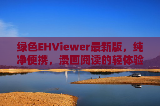 绿色EHViewer最新版，纯净便携，漫画阅读的轻体验升级，绿色EHViewer最新版，纯净便携，漫画阅读轻体验升级