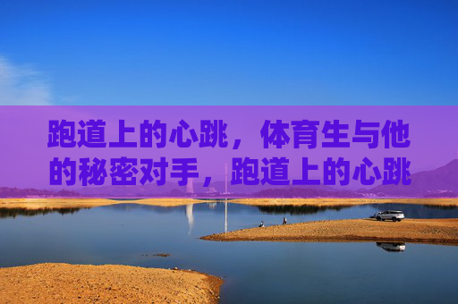 跑道上的心跳，体育生与他的秘密对手，跑道上的心跳，体育生与秘密对手