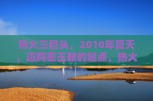 热火三巨头，2010年夏天，迈阿密王朝的起点，热火三巨头2010夏，迈阿密王朝的起点
