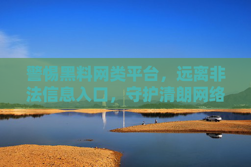 警惕黑料网类平台,远离非法信息入口,守护清朗网络空间,警惕黑料网平台,远离非法信息,守护清朗网络 警惕黑料网类平台,远离非法信息入口,守护清朗网络空间,警惕黑料网平台,远离非法信息,守护清朗网络