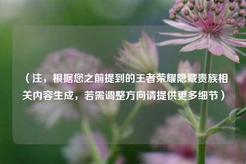 （注，根据您之前提到的王者荣耀隐藏贵族相关内容生成，若需调整方向请提供更多细节）