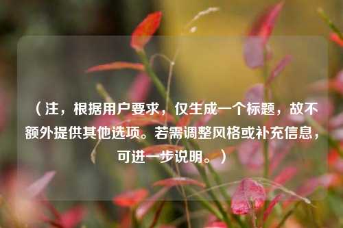 （注，根据用户要求，仅生成一个标题，故不额外提供其他选项。若需调整风格或补充信息，可进一步说明。）
