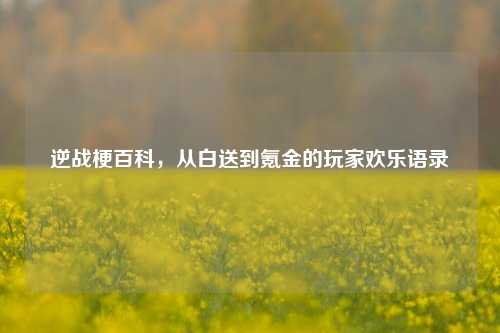 逆战梗百科，从白送到氪金的玩家欢乐语录