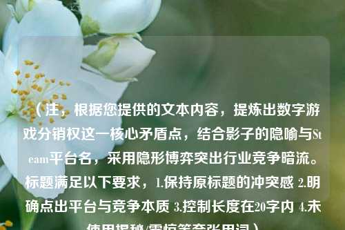 （注，根据您提供的文本内容，提炼出数字游戏分销权这一核心矛盾点，结合影子的隐喻与Steam平台名，采用隐形博弈突出行业竞争暗流。标题满足以下要求，1.保持原标题的冲突感 2.明确点出平台与竞争本质 3.控制长度在20字内 4.未使用揭秘/震惊等夸张用词）