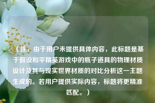 (注,由于用户未提供具体内容,此标题是基于假设和平精英游戏中的瓶子道具的物理材质设计及其与现实世界材质的对比分析这一主题生成的。若用户提供实际内容,标题将更精准匹配。)