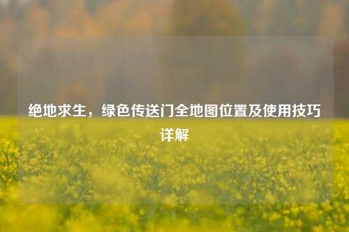 绝地求生，绿色传送门全地图位置及使用技巧详解
