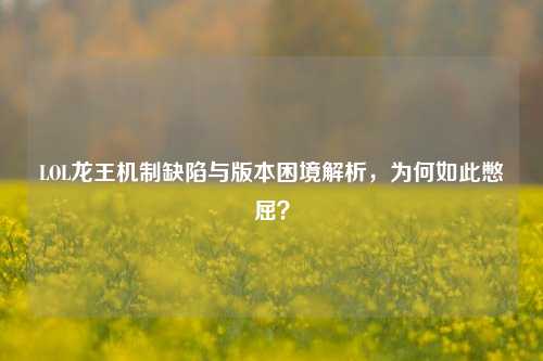 LOL龙王机制缺陷与版本困境解析，为何如此憋屈？
