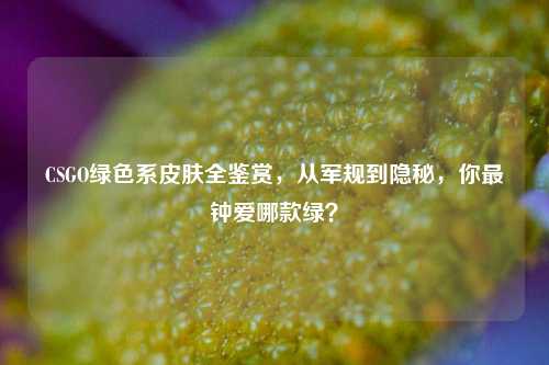 CSGO绿色系皮肤全鉴赏，从军规到隐秘，你最钟爱哪款绿？
