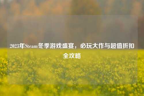 2023年Steam冬季游戏盛宴，必玩大作与超值折扣全攻略