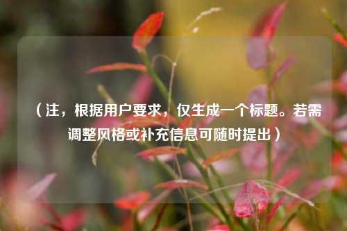 （注，根据用户要求，仅生成一个标题。若需调整风格或补充信息可随时提出）