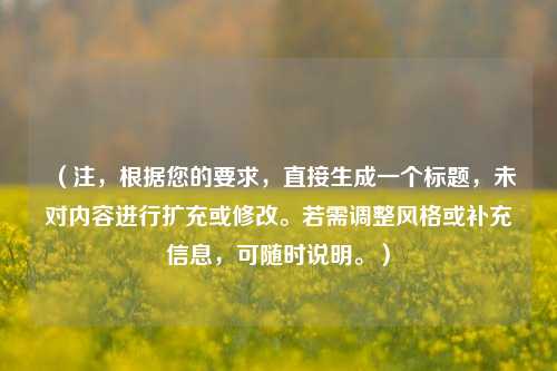 (注,根据您的要求,直接生成一个标题,未对内容进行扩充或修改。若需调整风格或补充信息,可随时说明。)