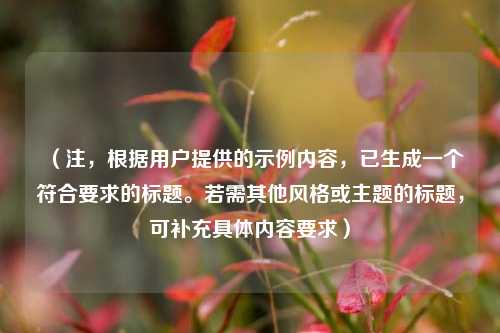 (注,根据用户提供的示例内容,已生成一个符合要求的标题。若需其他风格或主题的标题,可补充具体内容要求)