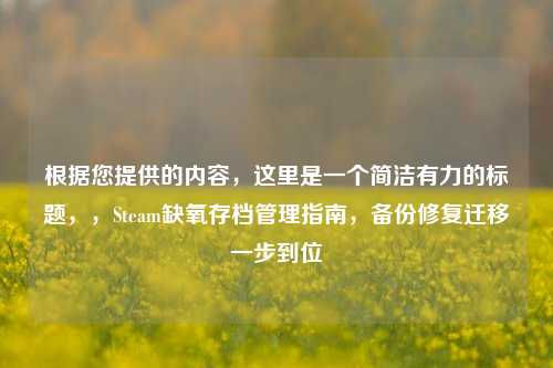 根据您提供的内容，这里是一个简洁有力的标题，，Steam缺氧存档管理指南，备份修复迁移一步到位