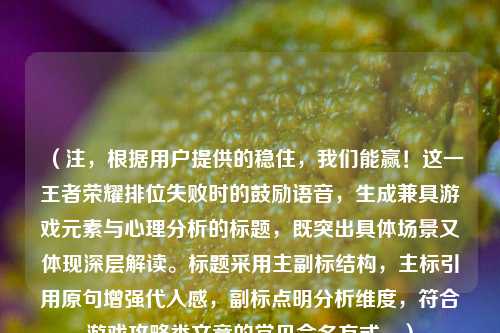 （注，根据用户提供的稳住，我们能赢！这一王者荣耀排位失败时的鼓励语音，生成兼具游戏元素与心理分析的标题，既突出具体场景又体现深层解读。标题采用主副标结构，主标引用原句增强代入感，副标点明分析维度，符合游戏攻略类文章的常见命名方式。）