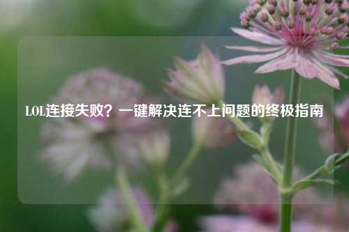 LOL连接失败？一键解决连不上问题的终极指南