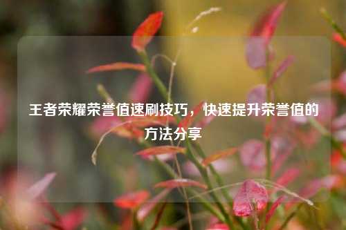 王者荣耀荣誉值速刷技巧,快速提升荣誉值的 *** 分享