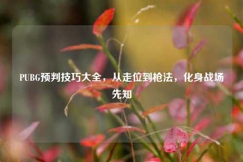 PUBG预判技巧大全，从走位到枪法，化身战场先知