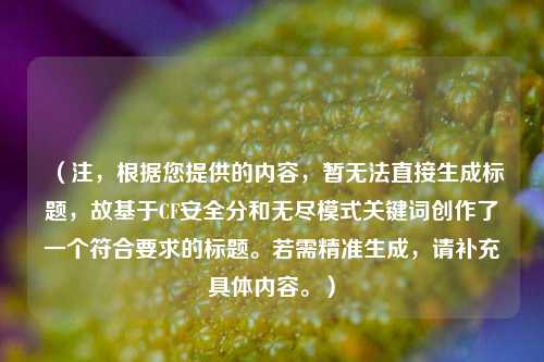 (注,根据您提供的内容,暂无法直接生成标题,故基于CF安全分和无尽模式关键词创作了一个符合要求的标题。若需精准生成,请补充具体内容。)