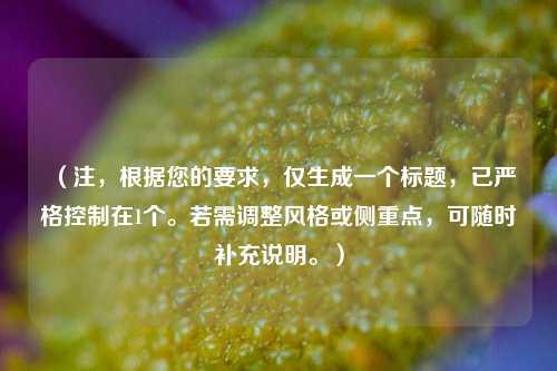 （注，根据您的要求，仅生成一个标题，已严格控制在1个。若需调整风格或侧重点，可随时补充说明。）