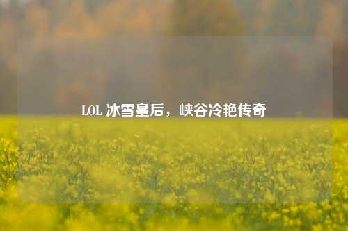 LOL 冰雪皇后,峡谷冷艳传奇